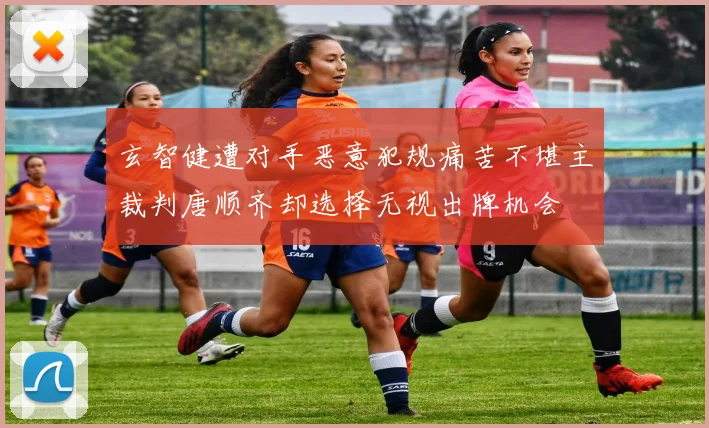 玄智健遭对手恶意犯规痛苦不堪主裁判唐顺齐却选择无视出牌机会