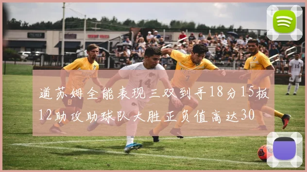 道苏姆全能表现三双到手18分15板12助攻助球队大胜正负值高达30