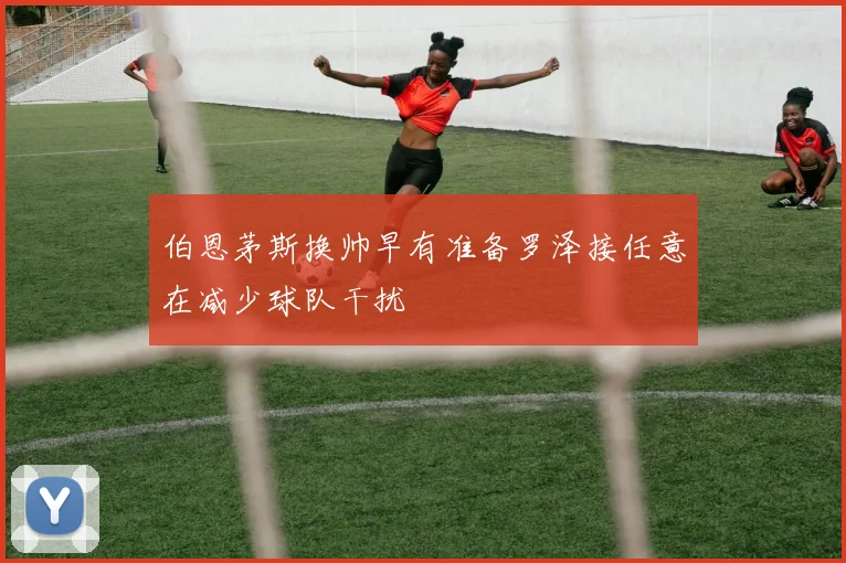 伯恩茅斯换帅早有准备罗泽接任意在减少球队干扰