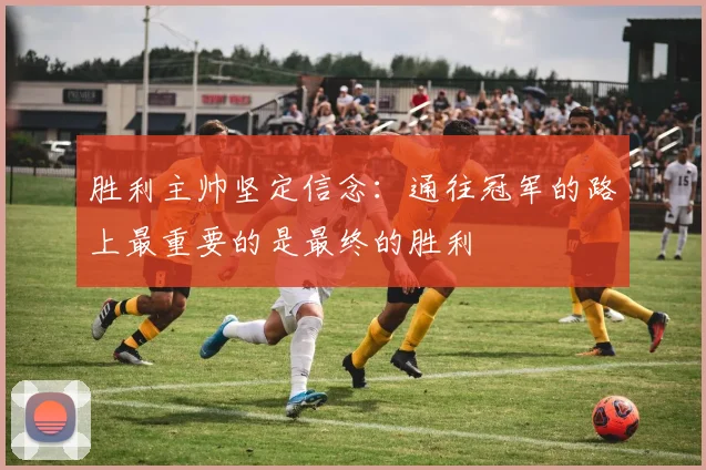 胜利主帅坚定信念：通往冠军的路上最重要的是最终的胜利