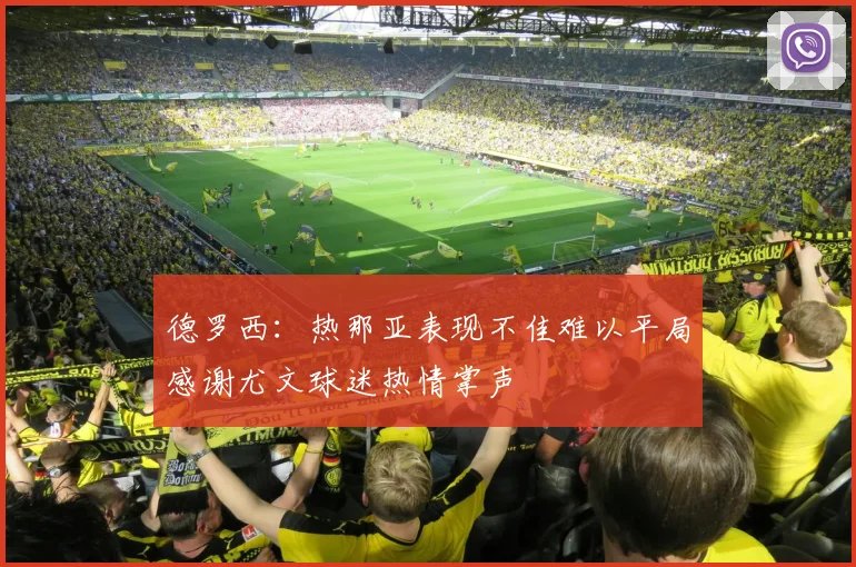 德罗西：热那亚表现不佳难以平局感谢尤文球迷热情掌声