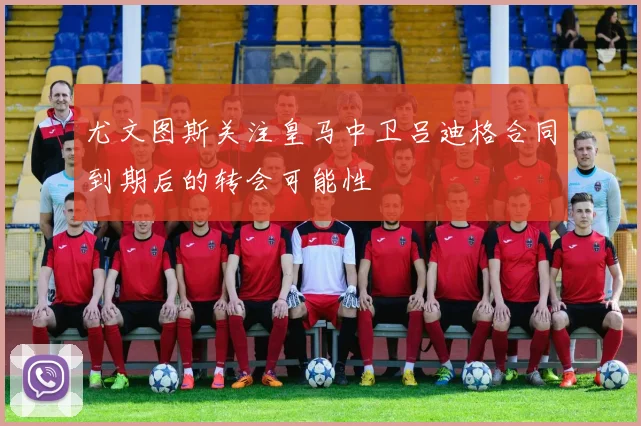 尤文图斯关注皇马中卫吕迪格合同到期后的转会可能性